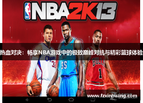 热血对决：畅享NBA游戏中的极致巅峰对抗与精彩篮球体验