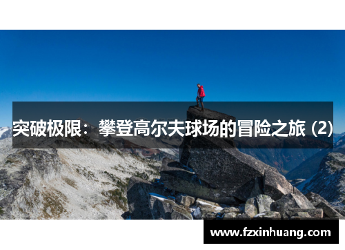 突破极限：攀登高尔夫球场的冒险之旅 (2)