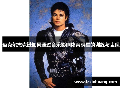 迈克尔杰克逊如何通过音乐影响体育明星的训练与表现
