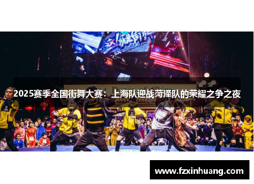 2025赛季全国街舞大赛：上海队迎战菏泽队的荣耀之争之夜