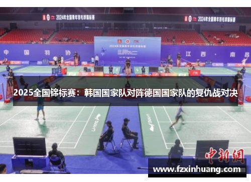 2025全国锦标赛：韩国国家队对阵德国国家队的复仇战对决