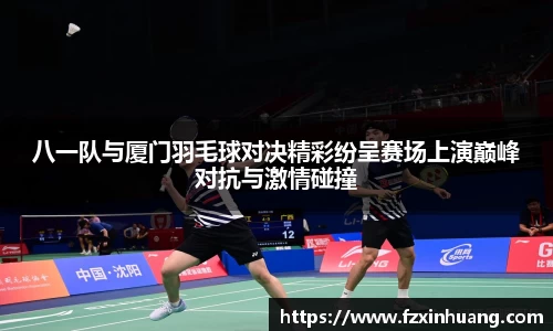 八一队与厦门羽毛球对决精彩纷呈赛场上演巅峰对抗与激情碰撞