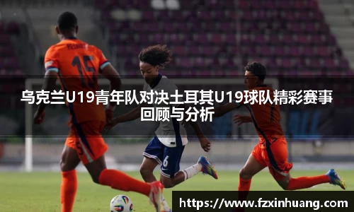 乌克兰U19青年队对决土耳其U19球队精彩赛事回顾与分析